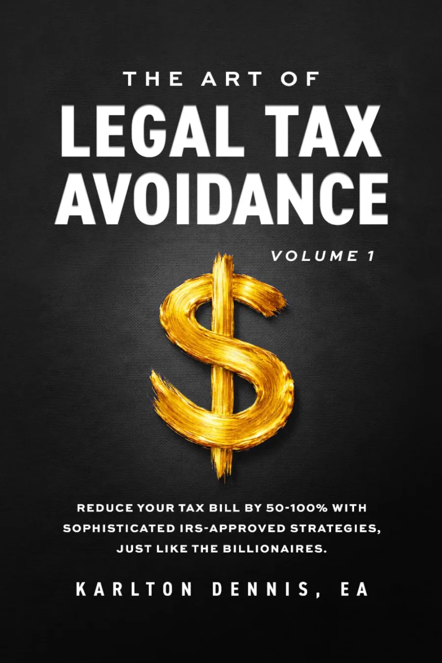 The Art Of Legal Tax Avoidance: Reduce Your Tax Bill By 50-100% With Sophisticated IRS-Approved