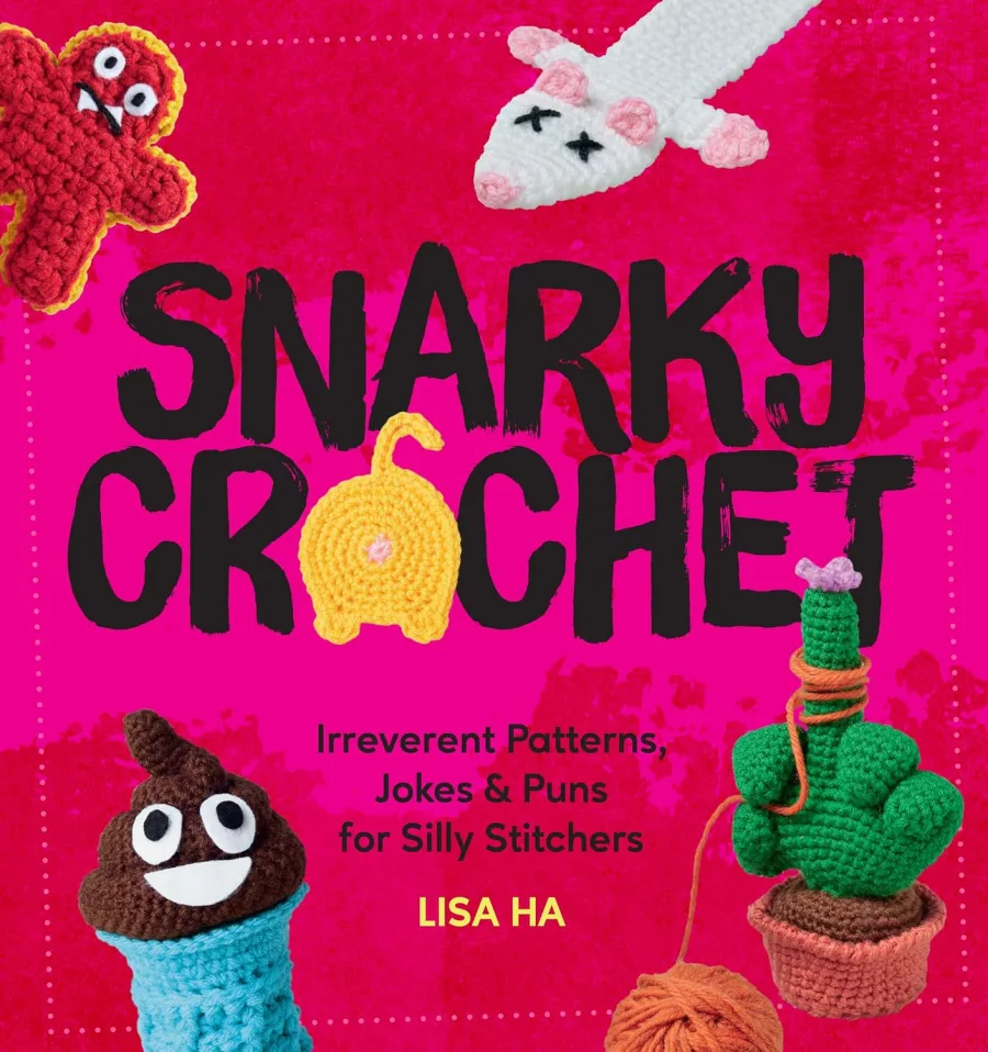 Snarky Crochet: Irreverent Patterns, Jokes & Puns for Silly Stitchers