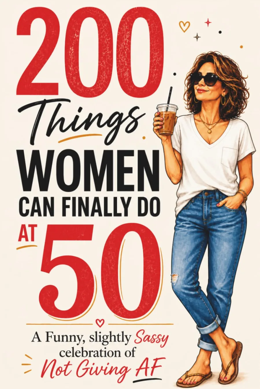 200 Things Women Can Finally Do at 50: A Funny, Slightly Sassy Celebration of Not Giving AF 50th