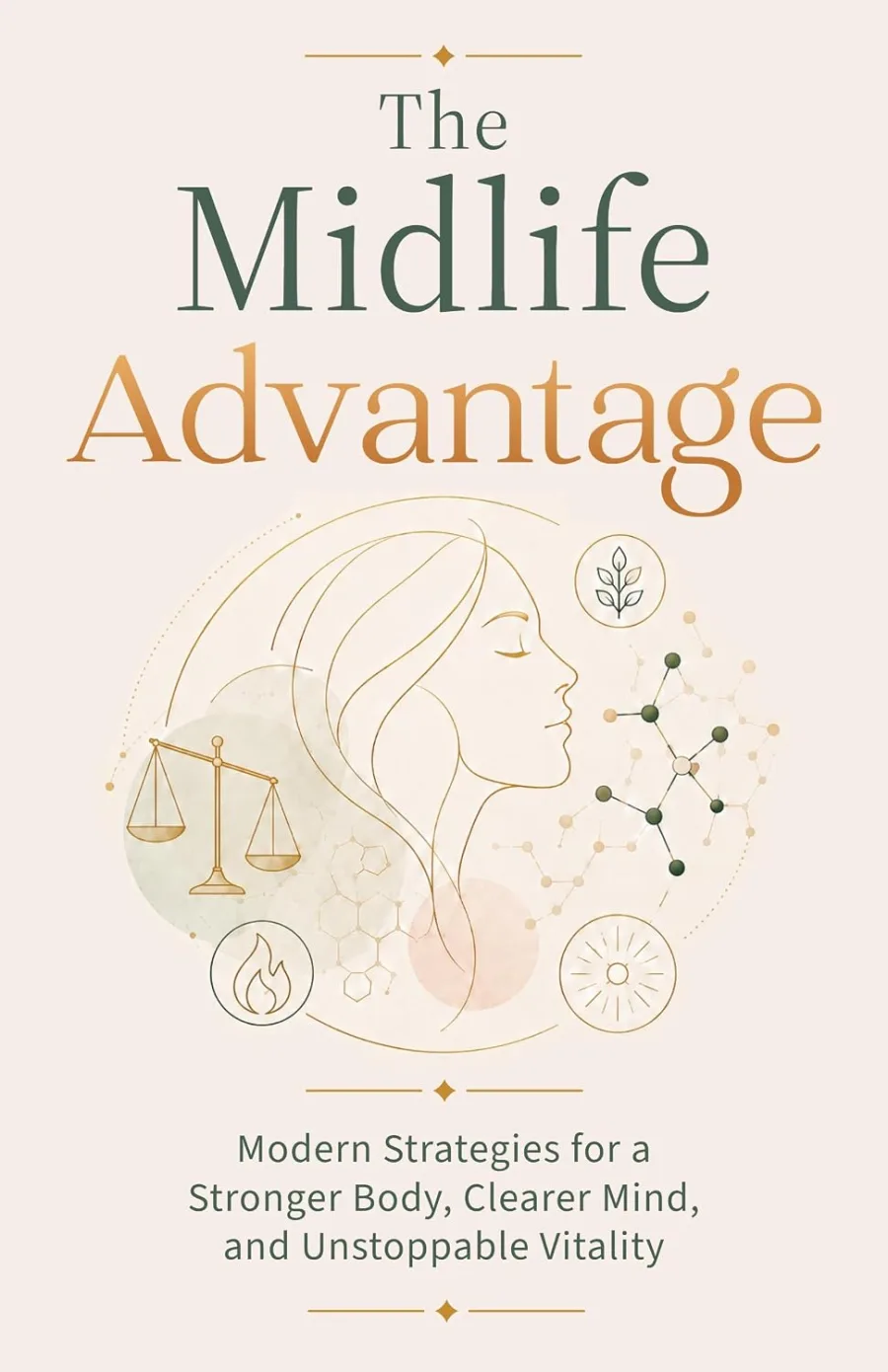 The Midlife Advantage: Modern Strategies for a Stronger Body, Clearer Mind, and Unstoppable Vitality