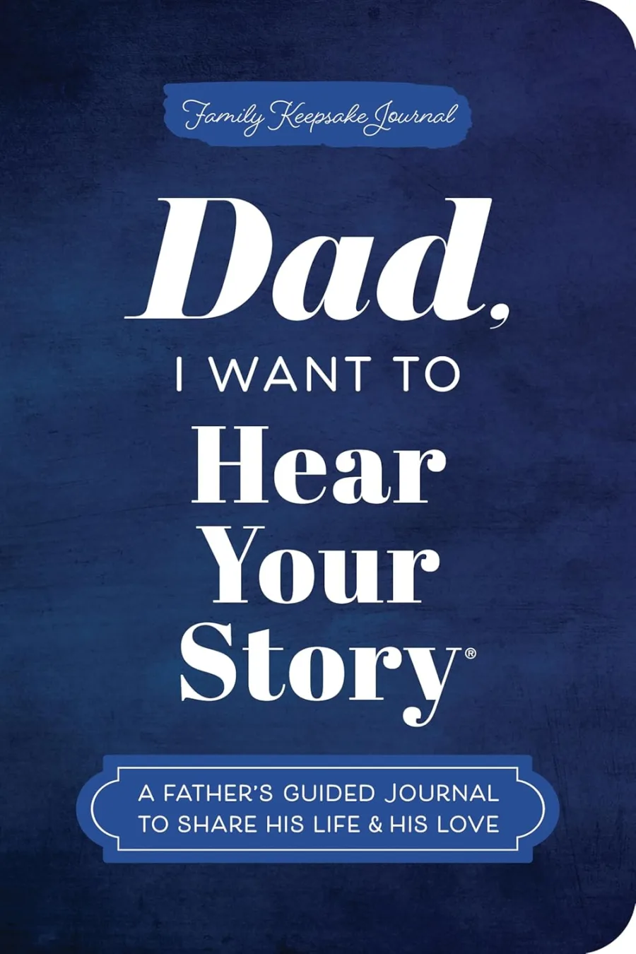 Dad, I Want to Hear Your Story (Expanded Edition): A Father's Guided Journal to Share His Life & His