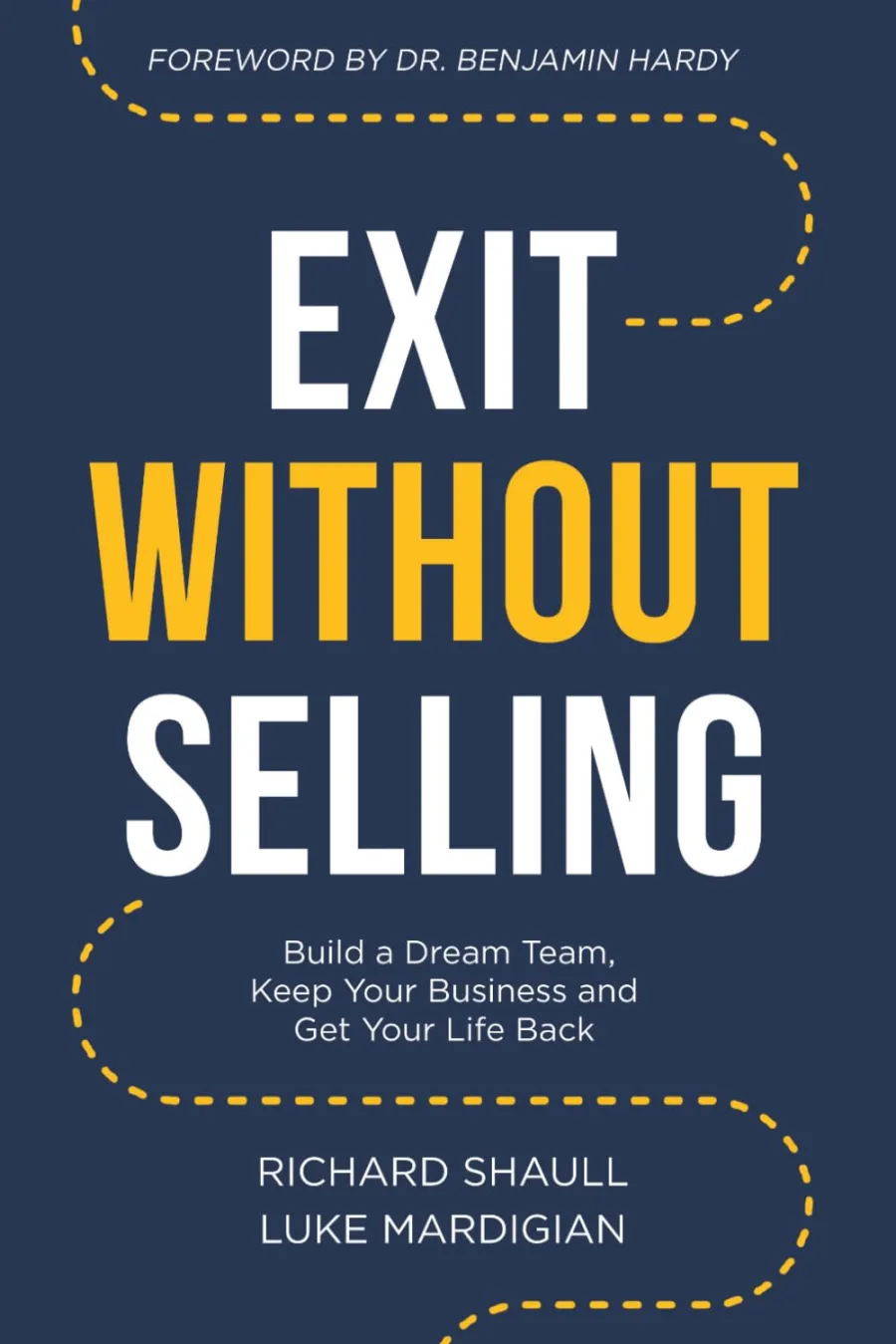 Exit Without Selling: Build A Dream Team, Keep Your Business, and Get Your Life Back