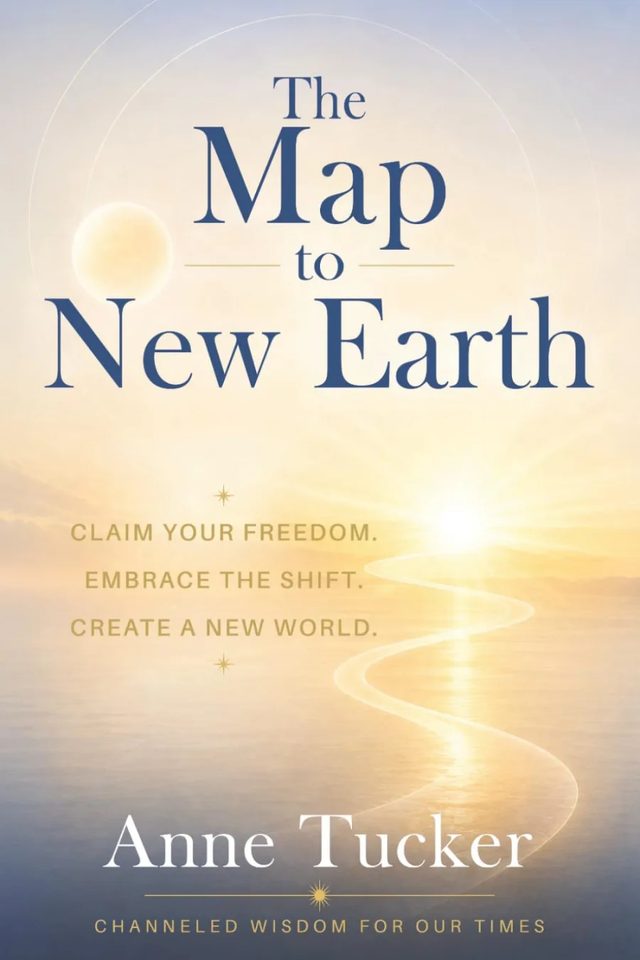 The Map to New Earth: Claim Your Freedom. Embrace the Shift. Create a New World.