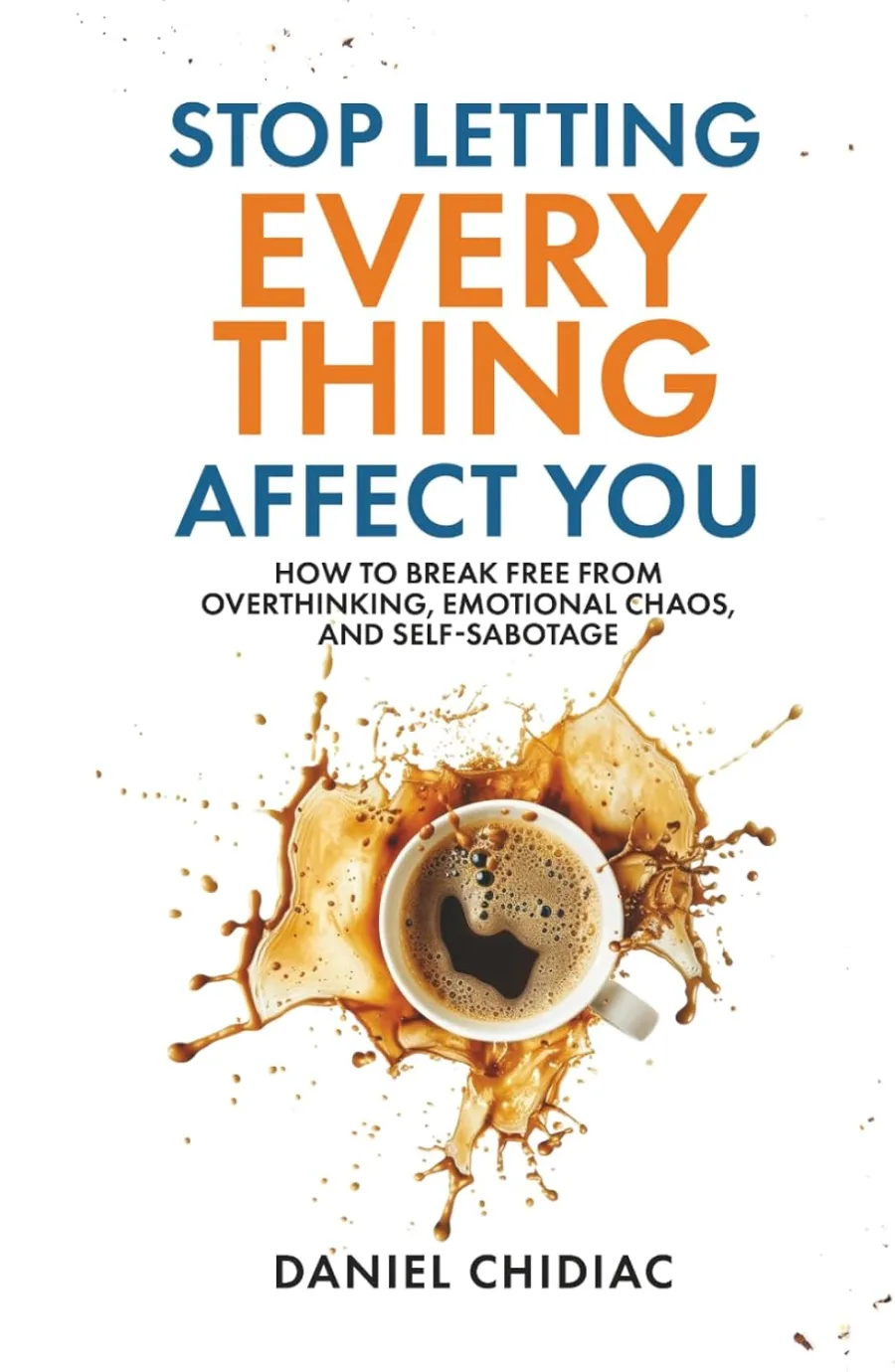 Stop Letting Everything Affect You: How to break free from overthinking, emotional chaos, and self-s