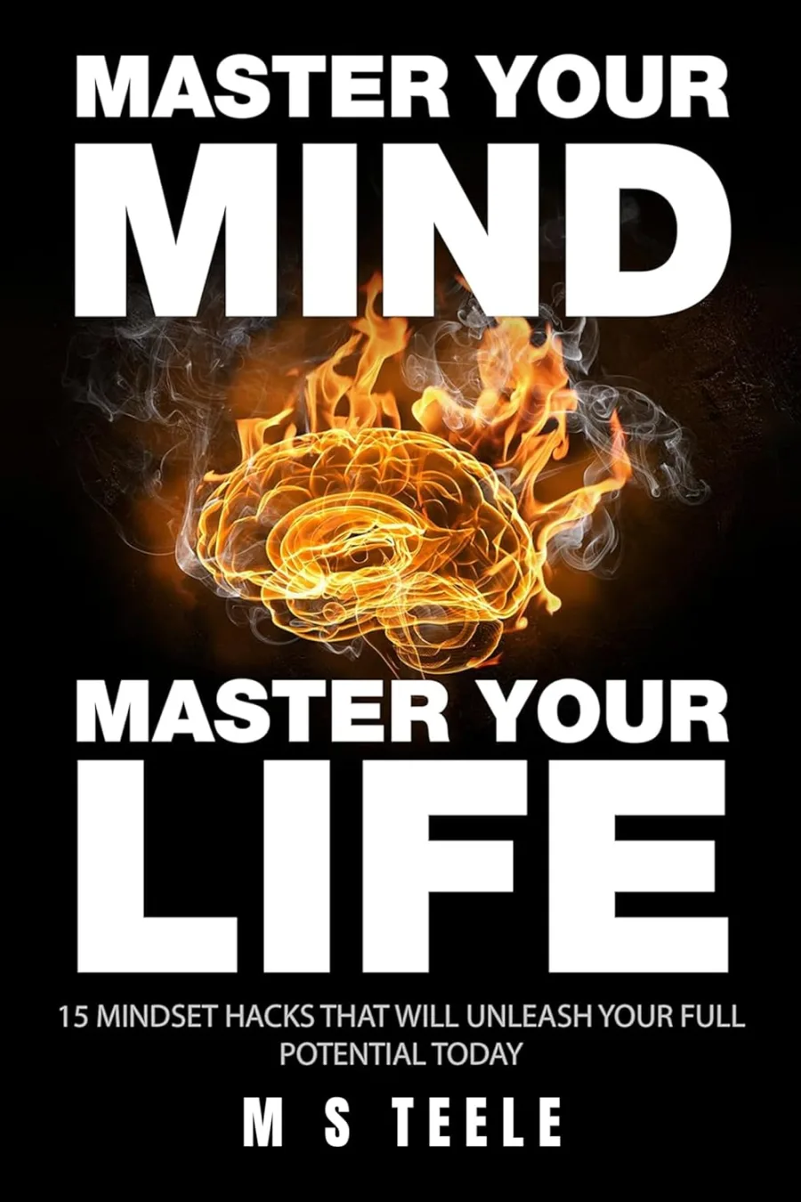 Master Your Mind, Master Your Life: 15 Mindset Hacks That Will Unleash Your Full Potential TODAY