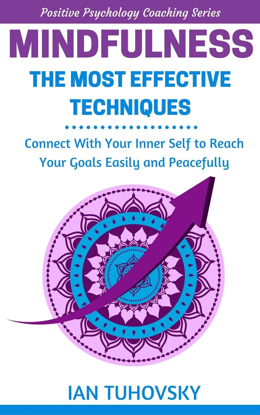 Mindfulness: The Most Effective Techniques: Connect With Your Inner Self To Reach Your Goals Easily
