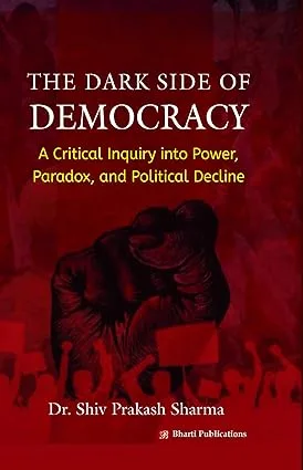The Dark Side of Democracy: A Critical Inquiry into Power, Paradox, and Political Decline