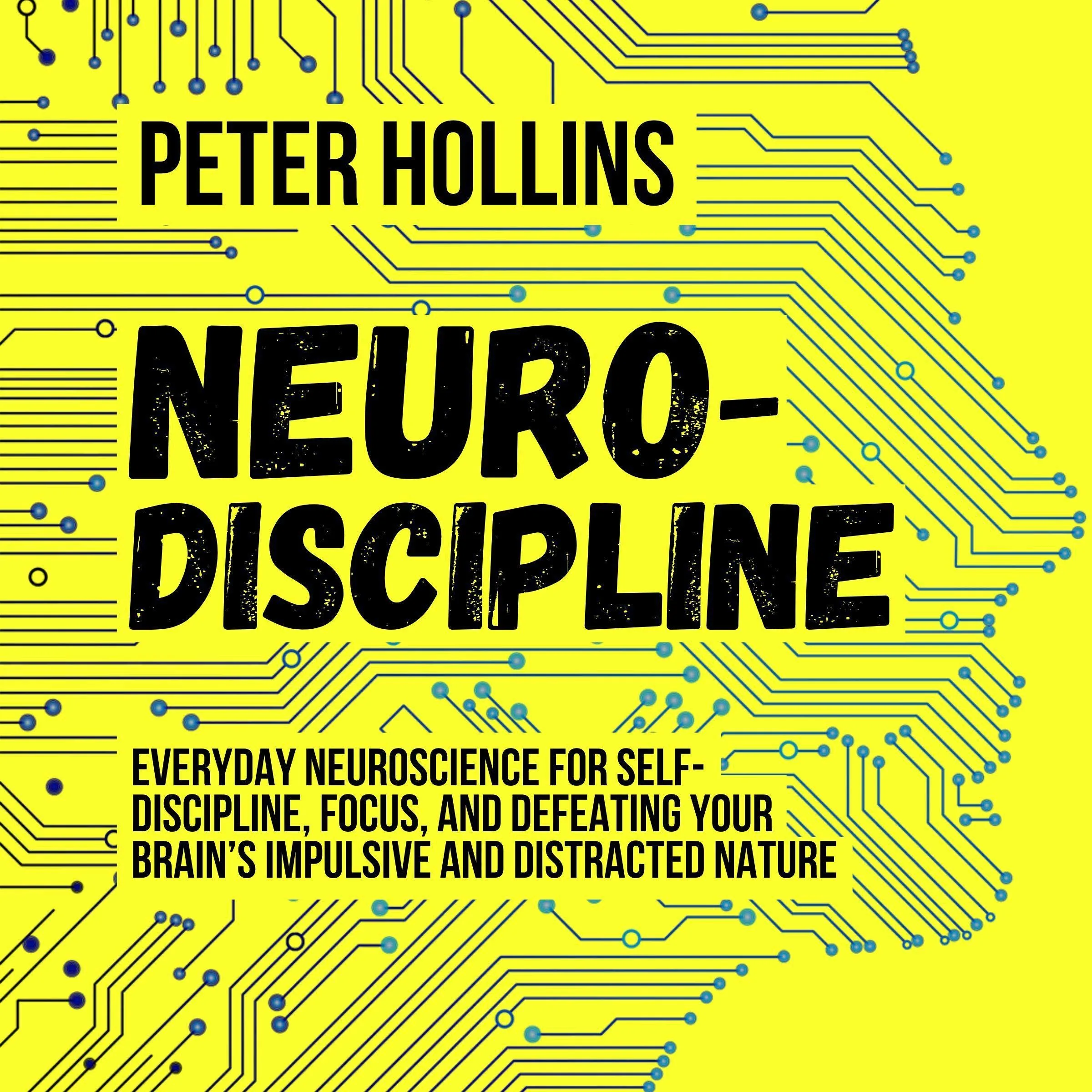 Neuro-Discipline: Everyday Neuroscience for Self-Discipline, Focus, and Defeating Your Brain’s Impulsive and Distracted Nature | A Science-Backed Guide