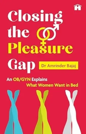 CLOSING THE PLEASURE GAP:AN OB-GYN EXPLAINS WHAT WOMEN WANT IN BED