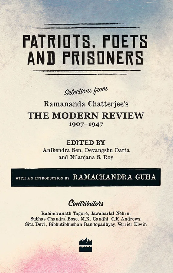 Patriots Poets and Prisoners: Selections from Ramananda Chatterjee's The Modern Review 1907-1947
