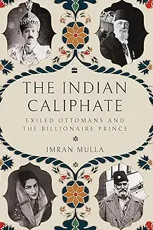 The Indian Caliphate : Exiled Ottomans and the Billionaire Prince
