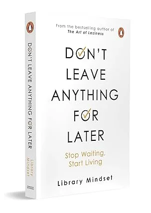 Don’t Leave Anything For Later: Stop Waiting, Start Living