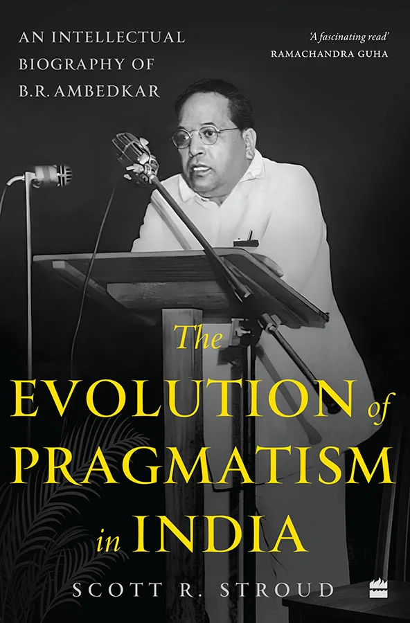The Evolution of Pragmatism in India: An Intellectual Biography of B.R. Amedkar
