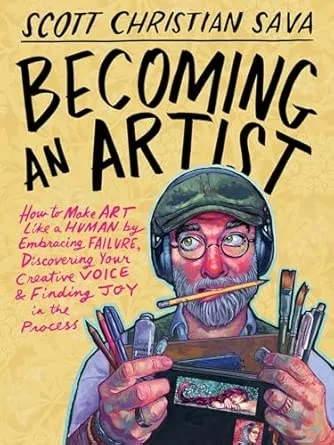 BECOMING AN ARTIST:HOW TO MAKE ART LIKE A HUMAN BY EMBRACING FAILURE, DISCOVERING YOUR CREATIVE VOICE & FINDING JOY IN THE PROCESS