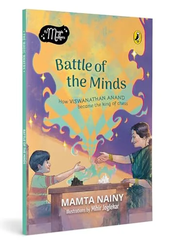 Magic Makers: Battle Of The Minds: How Viswanathan Anand Became The King Of Chess