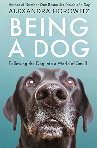 BEING A DOG: FOLLOWING THE DOG INTO A WORLD OF SMELL