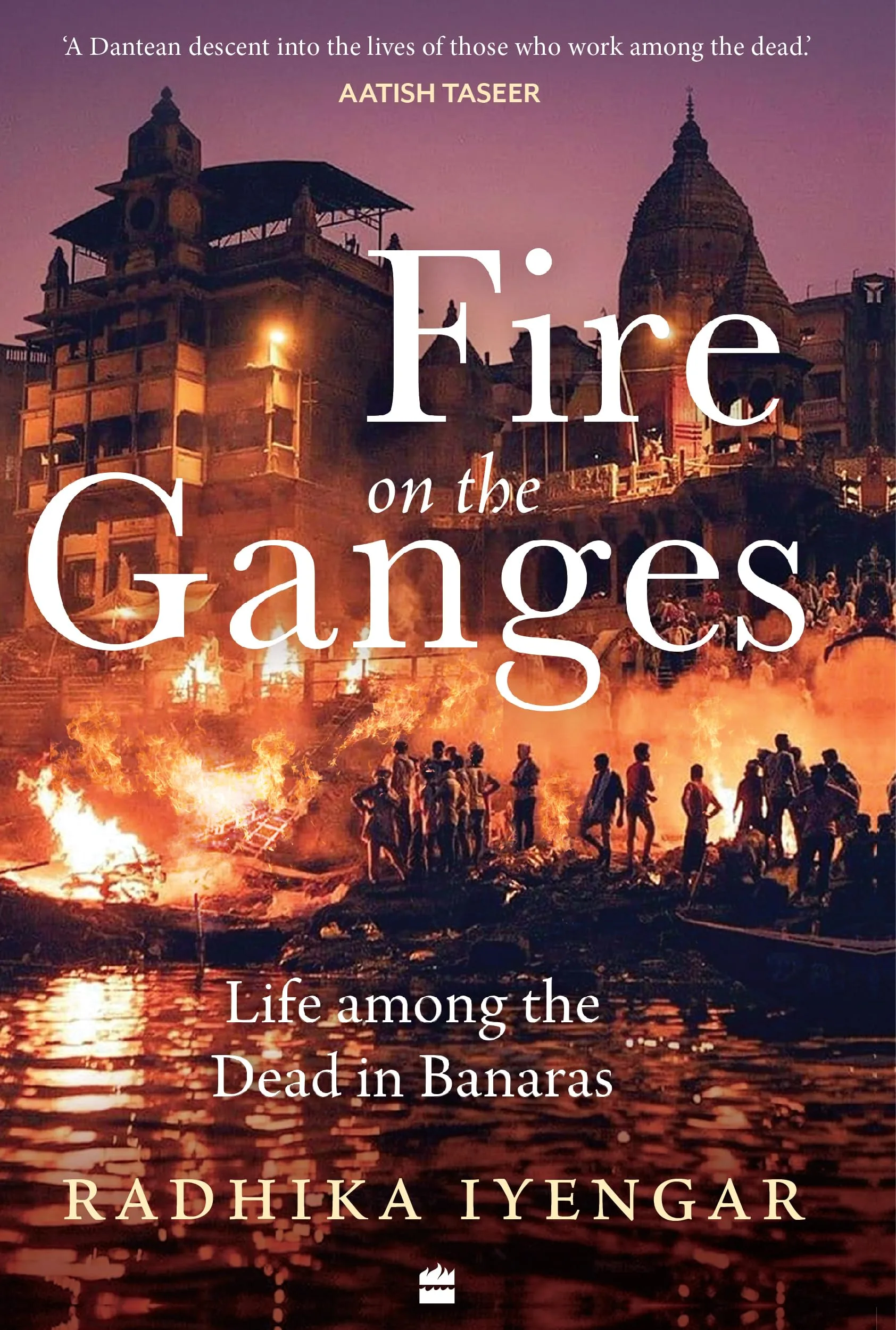 Fire on the Ganges : Life Among the Dead in Banaras