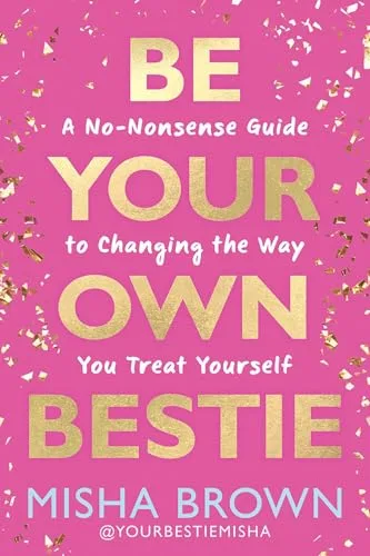 BE YOUR OWN BESTIE:A NO-NONSENSE GUIDE TO CHANGING THE WAY YOU TREAT YOURSELF