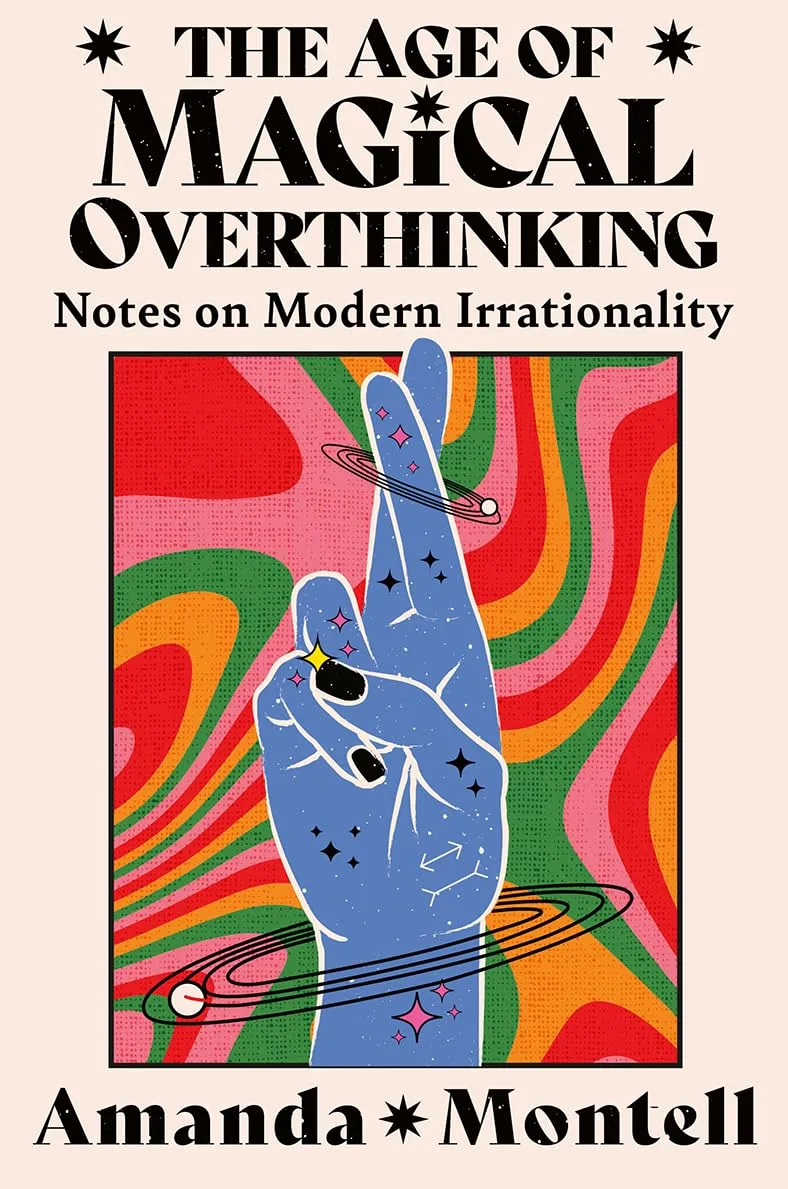 THE AGE OF MAGICAL OVERTHINKING: Notes on Modern Irrationali