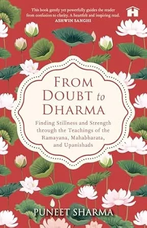 FROM DOUBT TO DHARMA:FINDING STILLNESS AND STRENGTH THROUGH THE TEACHINGS OF THE RAMAYANA, MAHABHARATA, AND UPANISHADS