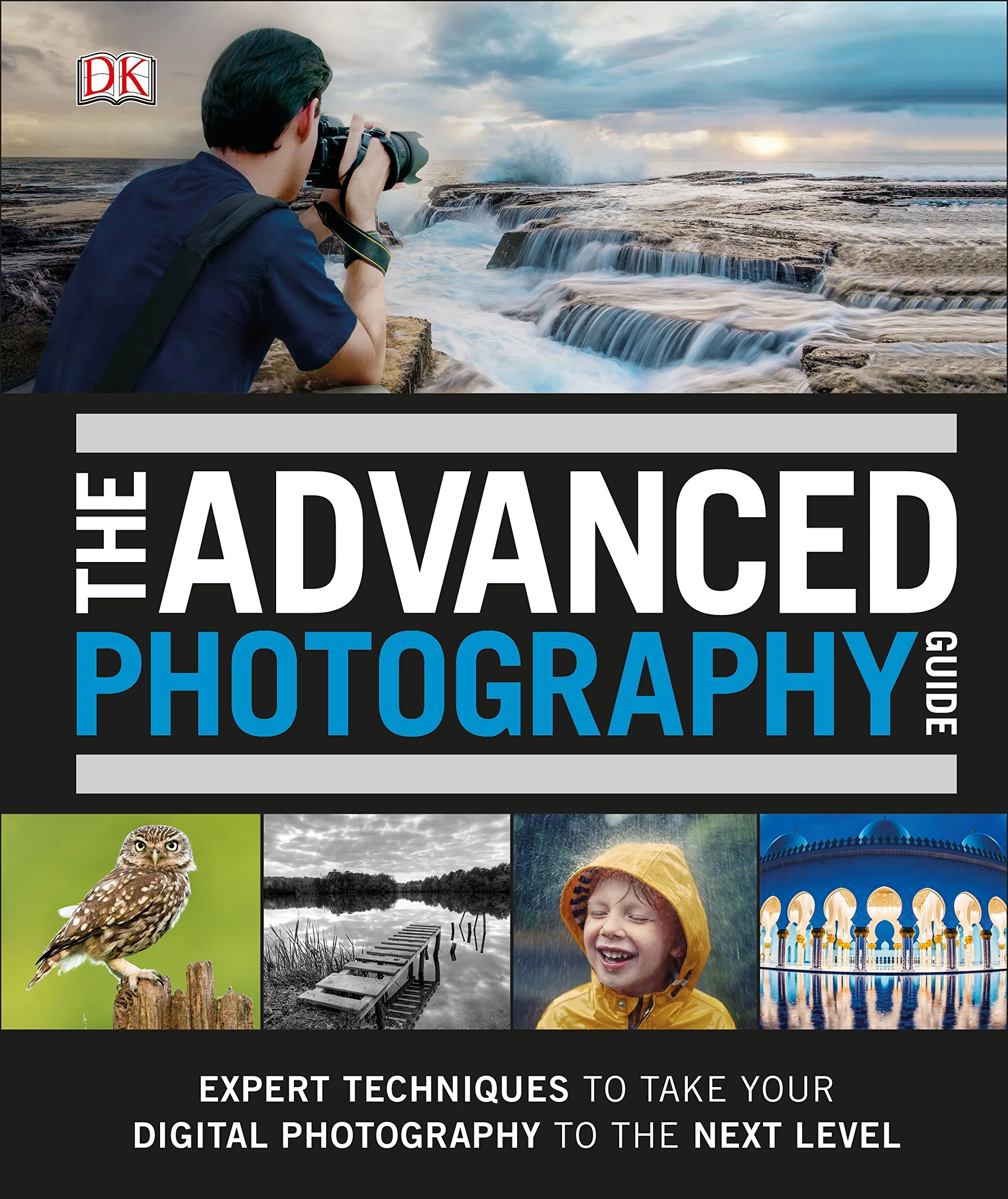 THE ADVANCED PHOTOGRAPHY GUIDE : THE ULTIMATE STEP-BY-STEP MANUAL FOR GETTING THE MOST FROM YOUR DIGITAL CAMERA