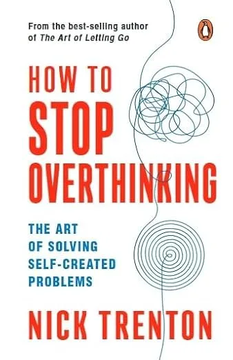 How To Stop Overthinking: The Art Of Solving Self-Created Problems