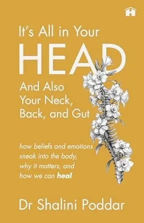 IT’S ALL IN YOUR HEAD . . . AND ALSO YOUR NECK, BACK, AND GUT:HOW BELIEFS AND EMOTIONS SNEAK INTO THE BODY, WHY IT MATTERS, AND HOW WE CAN HEAL