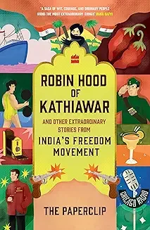 Robin Hood of Kathiawar and Other Extraordinary Tales from India's Freedom Movement