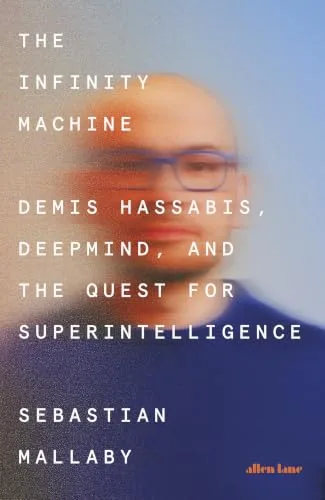 THE INFINITY MACHINE : DEMIS HASSABIS DEEPMIND AND THE QUEST FOR SUPERINTELLIGENCE