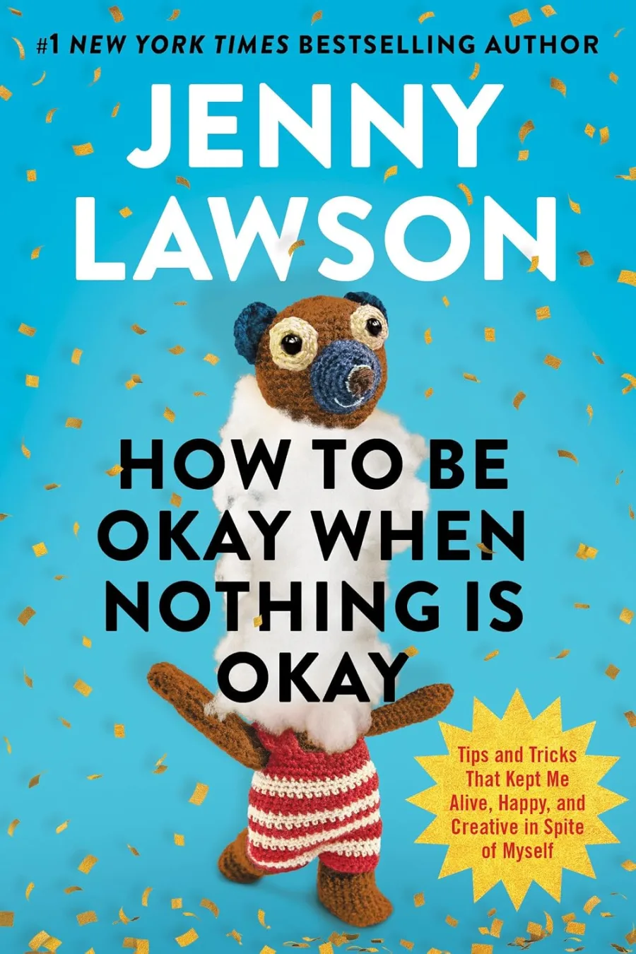 How to Be Okay When Nothing Is Okay: Tips and Tricks That Kept Me Alive, Happy, and Creative